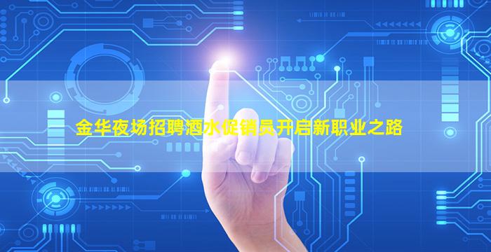 金华夜场招聘酒水促销员开启新职业之路